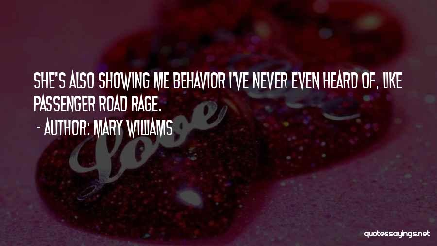 Mary Williams Quotes: She's Also Showing Me Behavior I've Never Even Heard Of, Like Passenger Road Rage.