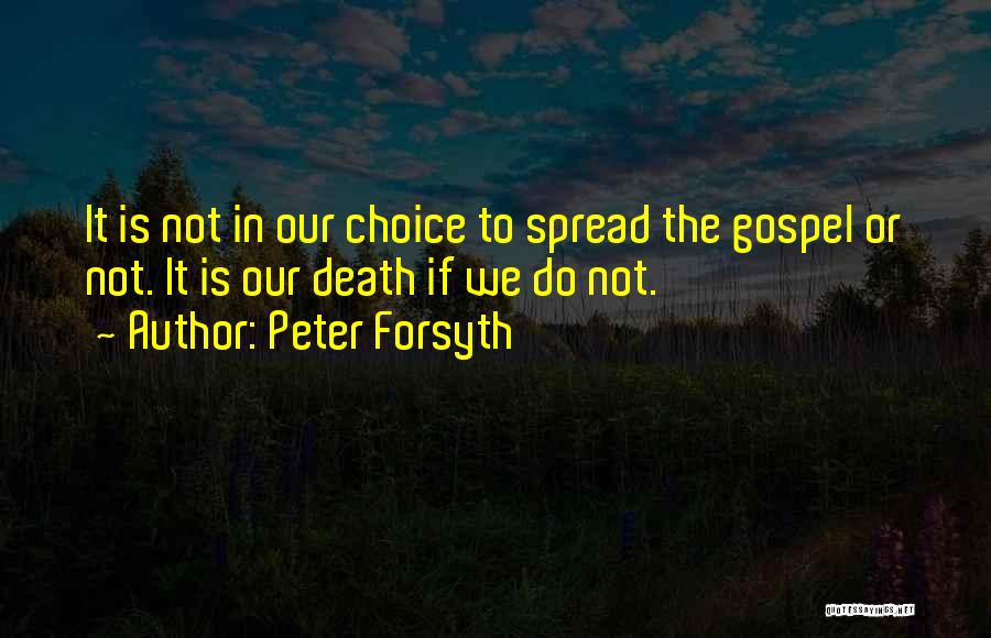 Peter Forsyth Quotes: It Is Not In Our Choice To Spread The Gospel Or Not. It Is Our Death If We Do Not.