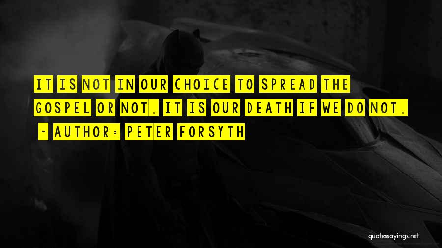 Peter Forsyth Quotes: It Is Not In Our Choice To Spread The Gospel Or Not. It Is Our Death If We Do Not.