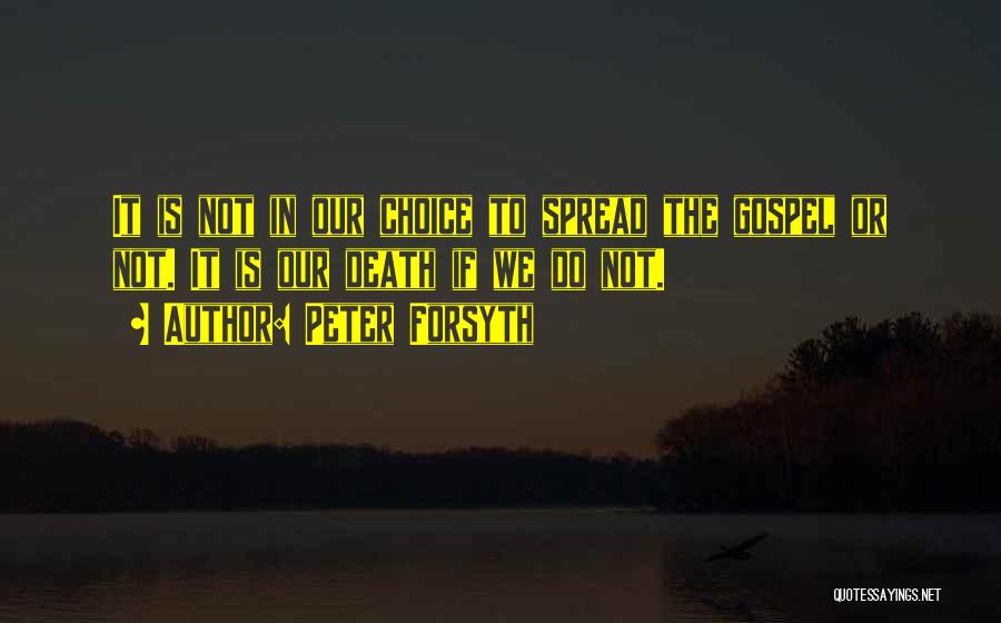 Peter Forsyth Quotes: It Is Not In Our Choice To Spread The Gospel Or Not. It Is Our Death If We Do Not.