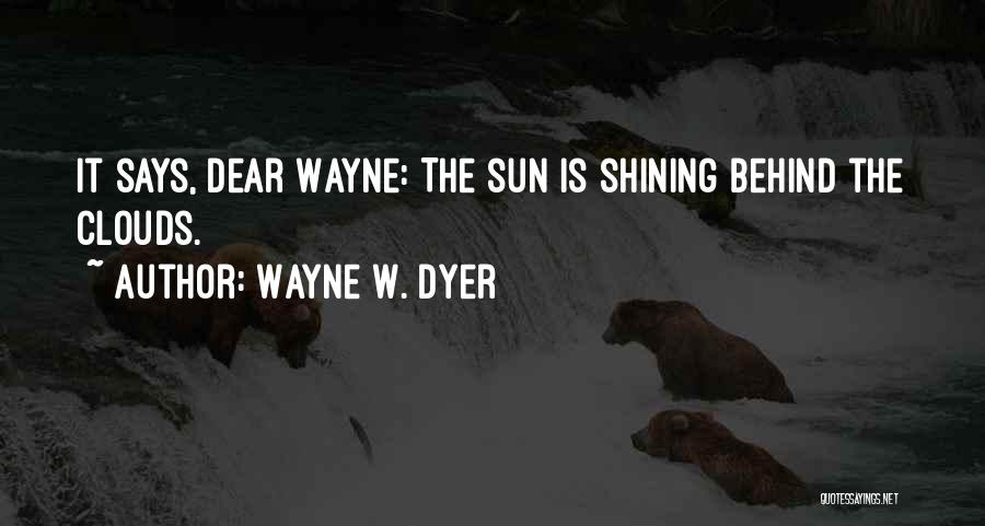 Wayne W. Dyer Quotes: It Says, Dear Wayne: The Sun Is Shining Behind The Clouds.