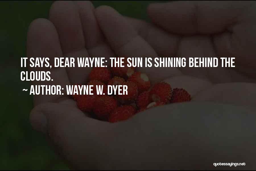 Wayne W. Dyer Quotes: It Says, Dear Wayne: The Sun Is Shining Behind The Clouds.