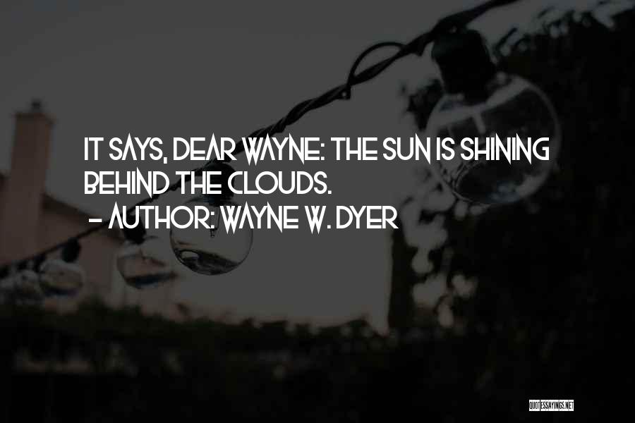 Wayne W. Dyer Quotes: It Says, Dear Wayne: The Sun Is Shining Behind The Clouds.