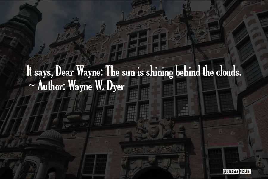 Wayne W. Dyer Quotes: It Says, Dear Wayne: The Sun Is Shining Behind The Clouds.