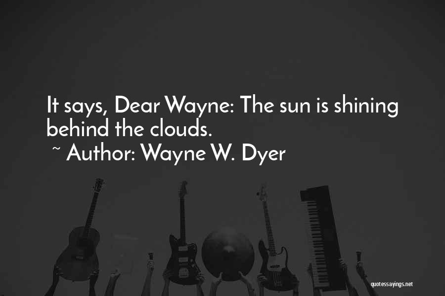 Wayne W. Dyer Quotes: It Says, Dear Wayne: The Sun Is Shining Behind The Clouds.