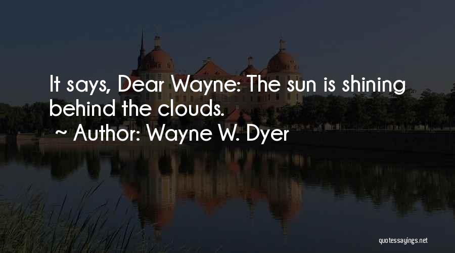 Wayne W. Dyer Quotes: It Says, Dear Wayne: The Sun Is Shining Behind The Clouds.