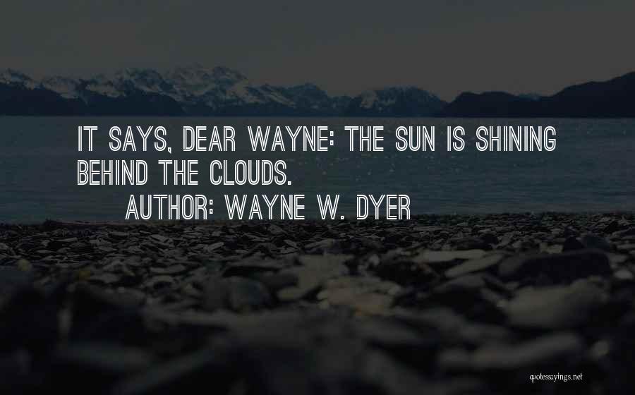 Wayne W. Dyer Quotes: It Says, Dear Wayne: The Sun Is Shining Behind The Clouds.