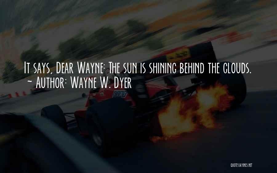 Wayne W. Dyer Quotes: It Says, Dear Wayne: The Sun Is Shining Behind The Clouds.