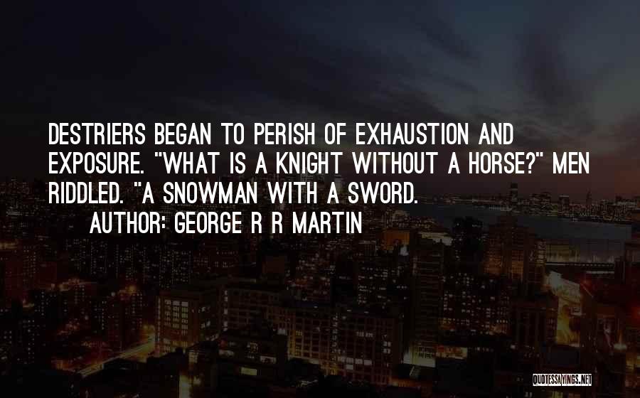 George R R Martin Quotes: Destriers Began To Perish Of Exhaustion And Exposure. What Is A Knight Without A Horse? Men Riddled. A Snowman With