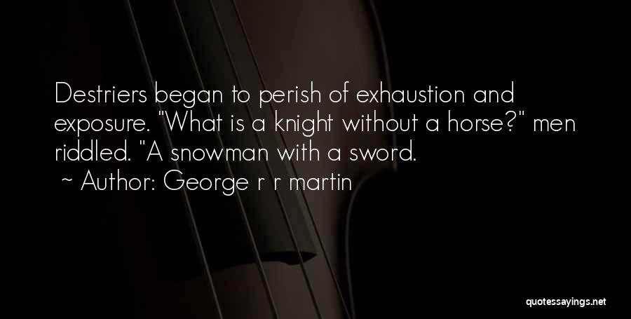 George R R Martin Quotes: Destriers Began To Perish Of Exhaustion And Exposure. What Is A Knight Without A Horse? Men Riddled. A Snowman With