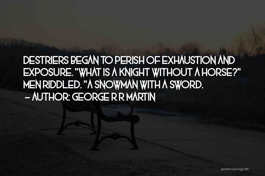 George R R Martin Quotes: Destriers Began To Perish Of Exhaustion And Exposure. What Is A Knight Without A Horse? Men Riddled. A Snowman With