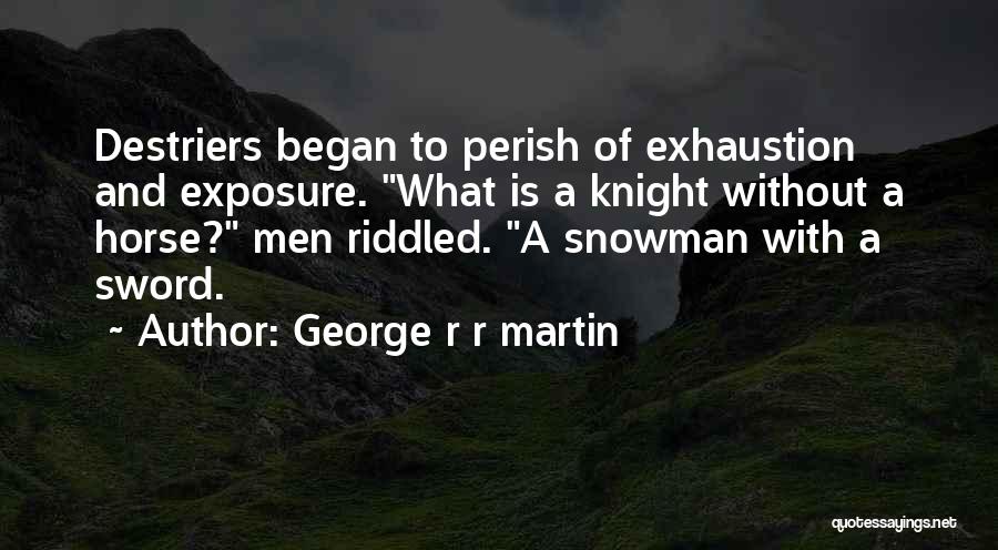 George R R Martin Quotes: Destriers Began To Perish Of Exhaustion And Exposure. What Is A Knight Without A Horse? Men Riddled. A Snowman With