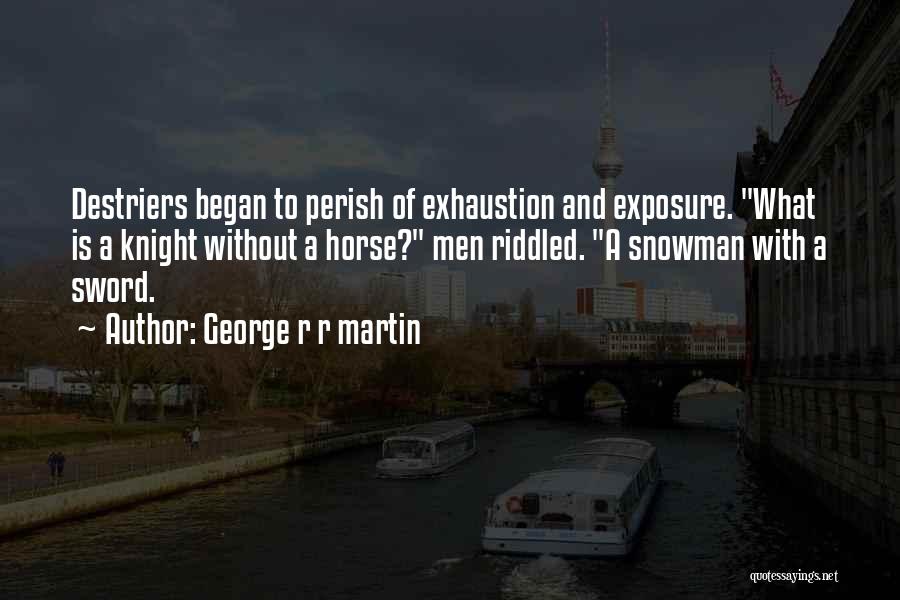 George R R Martin Quotes: Destriers Began To Perish Of Exhaustion And Exposure. What Is A Knight Without A Horse? Men Riddled. A Snowman With