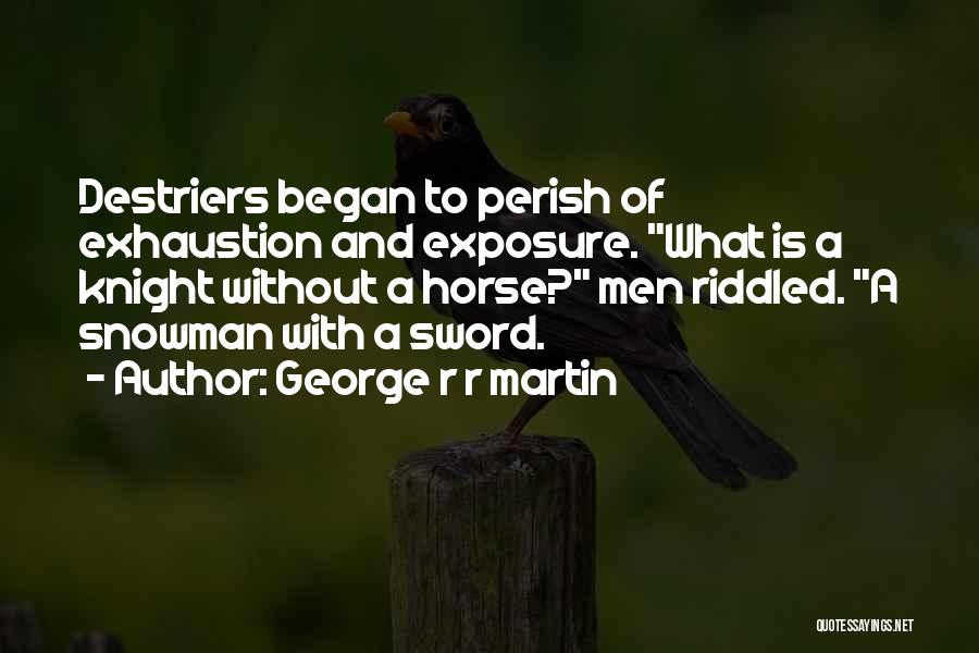 George R R Martin Quotes: Destriers Began To Perish Of Exhaustion And Exposure. What Is A Knight Without A Horse? Men Riddled. A Snowman With