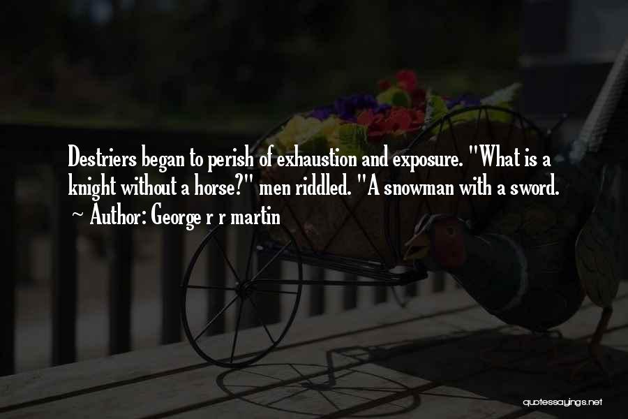George R R Martin Quotes: Destriers Began To Perish Of Exhaustion And Exposure. What Is A Knight Without A Horse? Men Riddled. A Snowman With