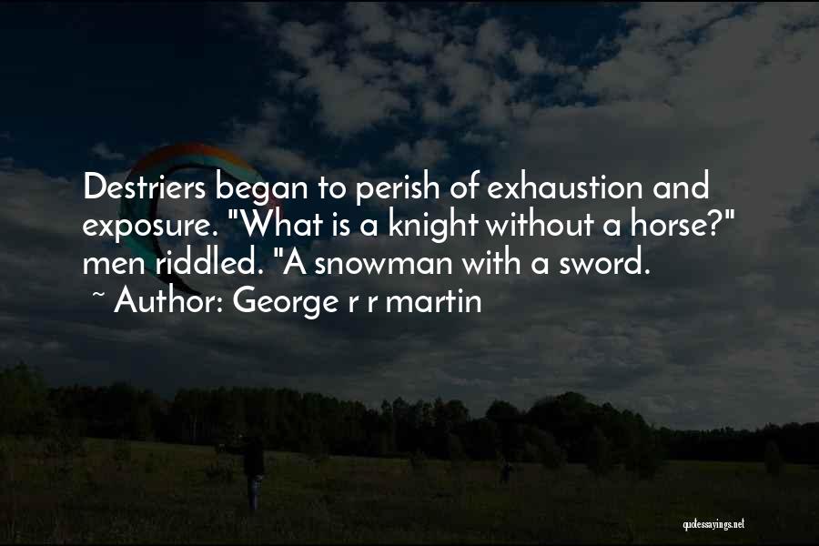 George R R Martin Quotes: Destriers Began To Perish Of Exhaustion And Exposure. What Is A Knight Without A Horse? Men Riddled. A Snowman With