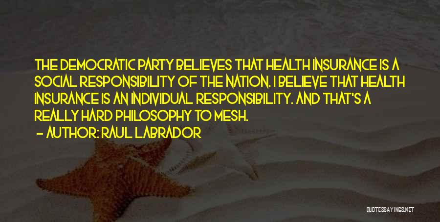 Raul Labrador Quotes: The Democratic Party Believes That Health Insurance Is A Social Responsibility Of The Nation. I Believe That Health Insurance Is