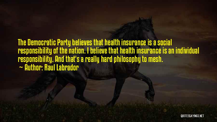 Raul Labrador Quotes: The Democratic Party Believes That Health Insurance Is A Social Responsibility Of The Nation. I Believe That Health Insurance Is