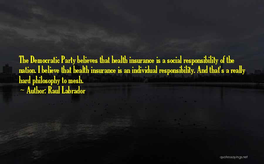 Raul Labrador Quotes: The Democratic Party Believes That Health Insurance Is A Social Responsibility Of The Nation. I Believe That Health Insurance Is