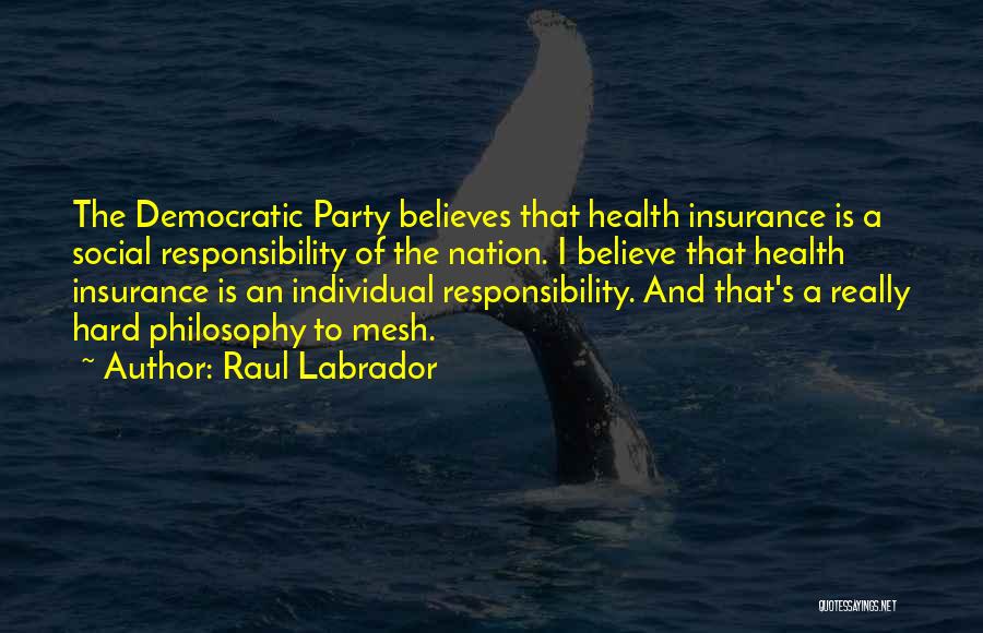 Raul Labrador Quotes: The Democratic Party Believes That Health Insurance Is A Social Responsibility Of The Nation. I Believe That Health Insurance Is