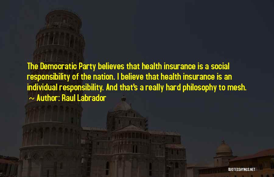 Raul Labrador Quotes: The Democratic Party Believes That Health Insurance Is A Social Responsibility Of The Nation. I Believe That Health Insurance Is