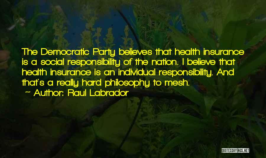 Raul Labrador Quotes: The Democratic Party Believes That Health Insurance Is A Social Responsibility Of The Nation. I Believe That Health Insurance Is