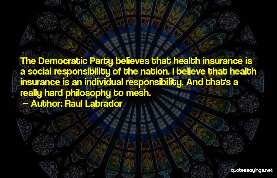 Raul Labrador Quotes: The Democratic Party Believes That Health Insurance Is A Social Responsibility Of The Nation. I Believe That Health Insurance Is