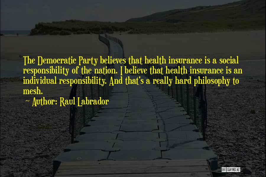 Raul Labrador Quotes: The Democratic Party Believes That Health Insurance Is A Social Responsibility Of The Nation. I Believe That Health Insurance Is