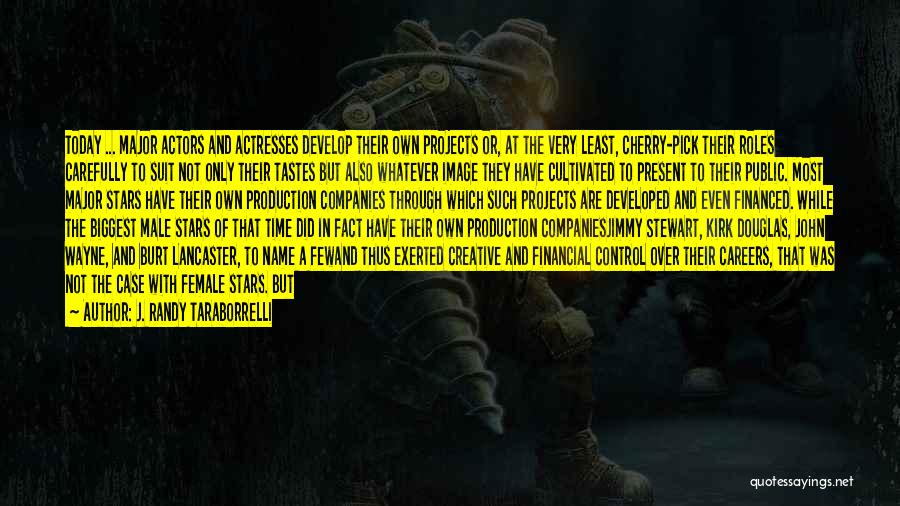 J. Randy Taraborrelli Quotes: Today ... Major Actors And Actresses Develop Their Own Projects Or, At The Very Least, Cherry-pick Their Roles Carefully To