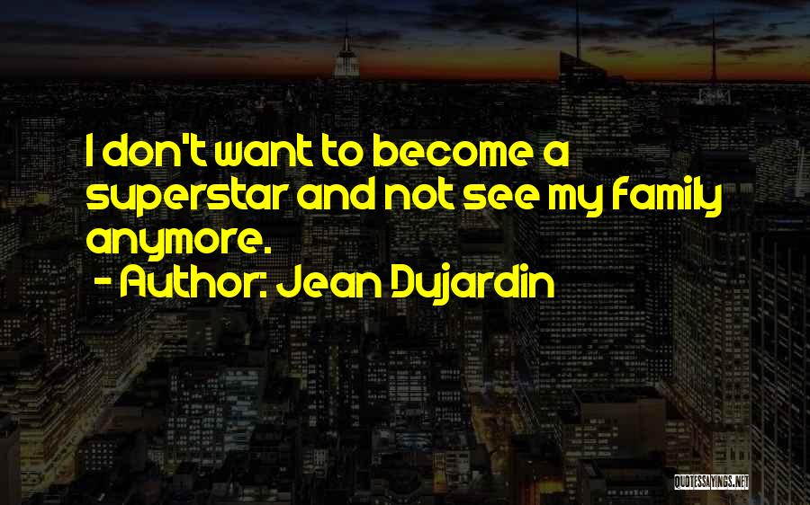 Jean Dujardin Quotes: I Don't Want To Become A Superstar And Not See My Family Anymore.