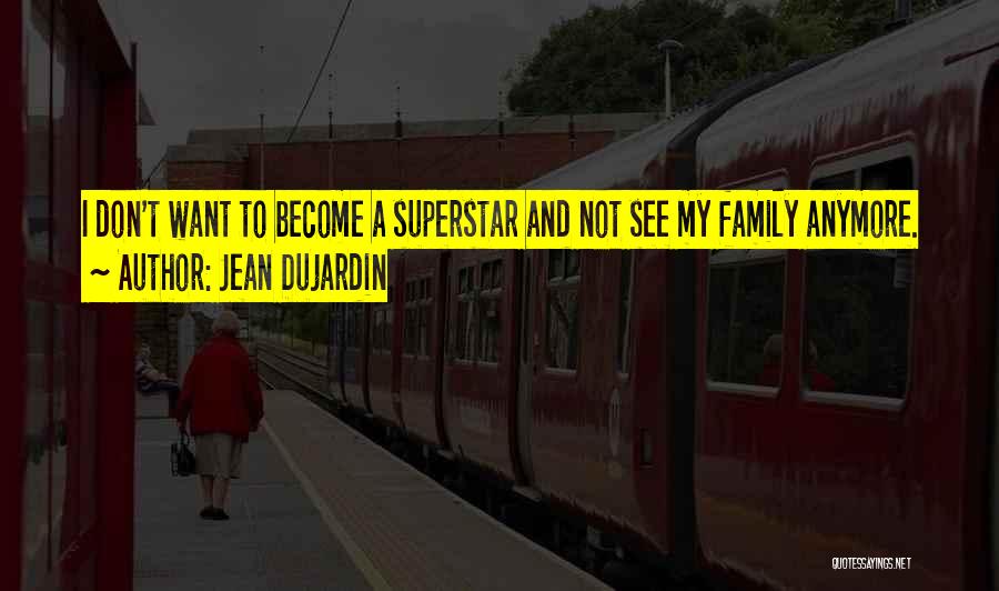 Jean Dujardin Quotes: I Don't Want To Become A Superstar And Not See My Family Anymore.