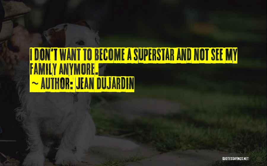 Jean Dujardin Quotes: I Don't Want To Become A Superstar And Not See My Family Anymore.