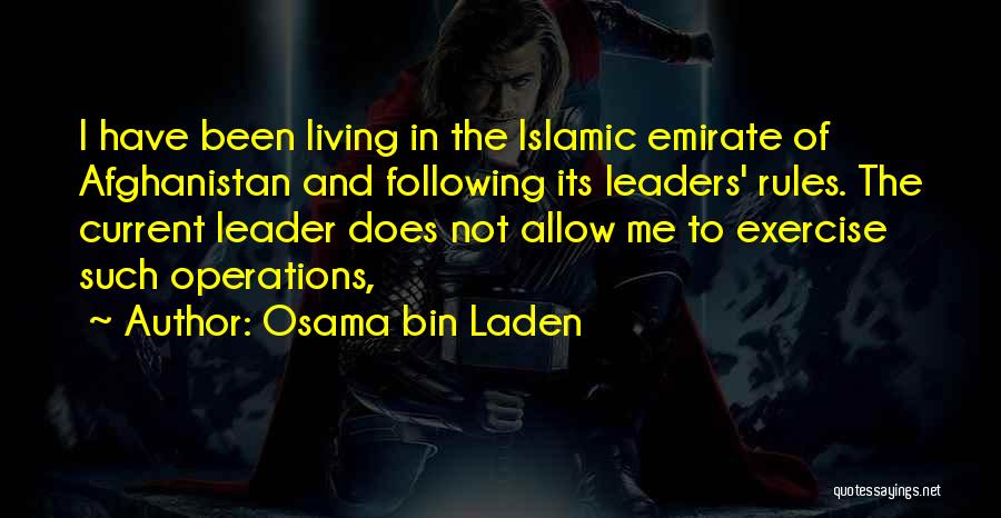 Osama Bin Laden Quotes: I Have Been Living In The Islamic Emirate Of Afghanistan And Following Its Leaders' Rules. The Current Leader Does Not
