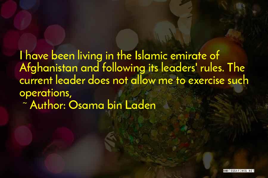 Osama Bin Laden Quotes: I Have Been Living In The Islamic Emirate Of Afghanistan And Following Its Leaders' Rules. The Current Leader Does Not