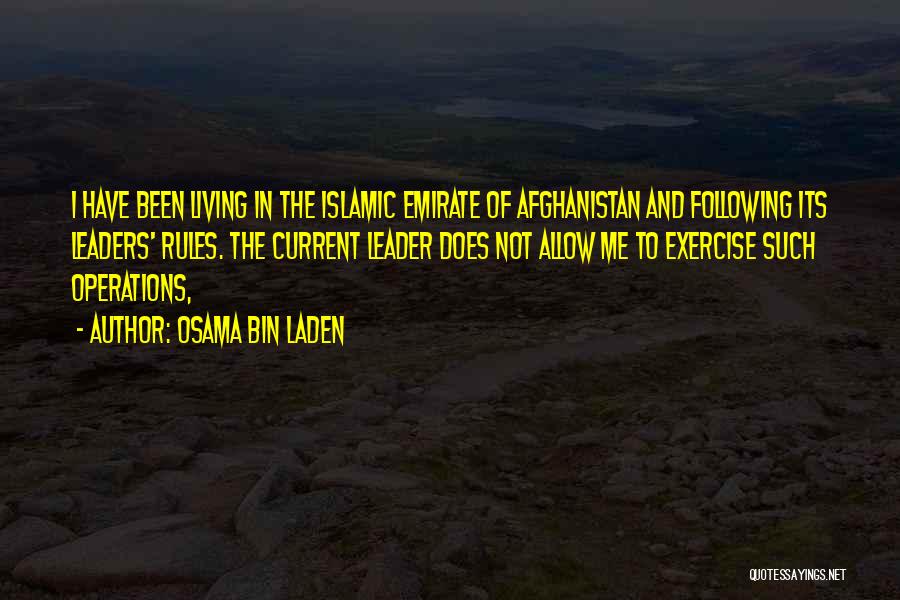 Osama Bin Laden Quotes: I Have Been Living In The Islamic Emirate Of Afghanistan And Following Its Leaders' Rules. The Current Leader Does Not