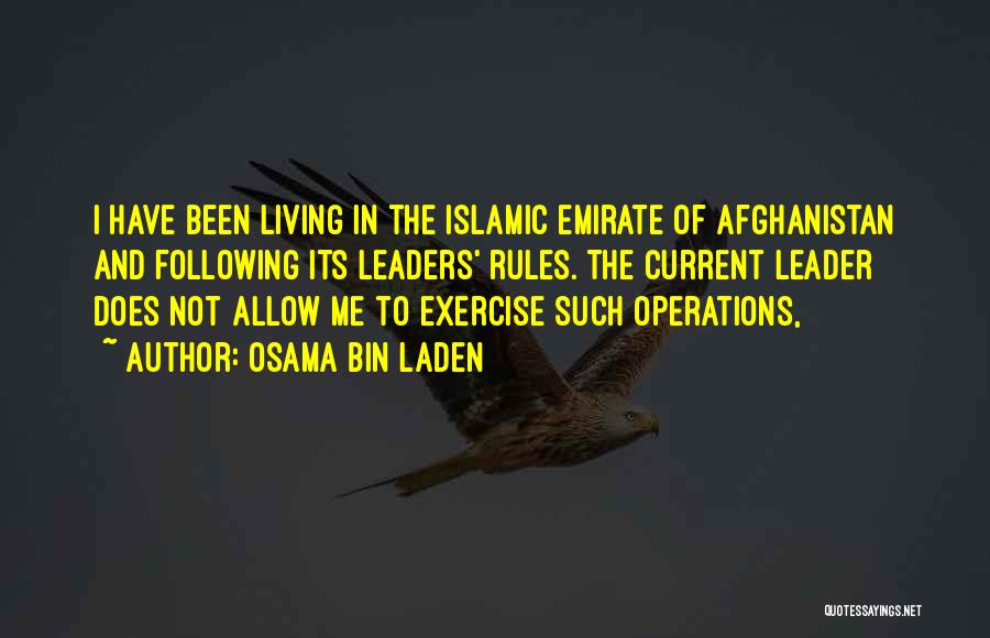 Osama Bin Laden Quotes: I Have Been Living In The Islamic Emirate Of Afghanistan And Following Its Leaders' Rules. The Current Leader Does Not