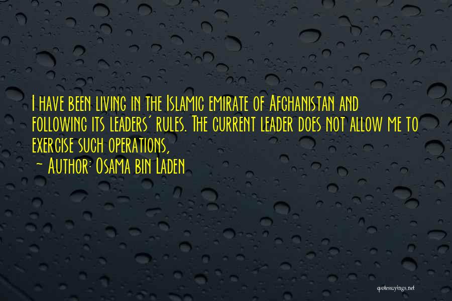 Osama Bin Laden Quotes: I Have Been Living In The Islamic Emirate Of Afghanistan And Following Its Leaders' Rules. The Current Leader Does Not