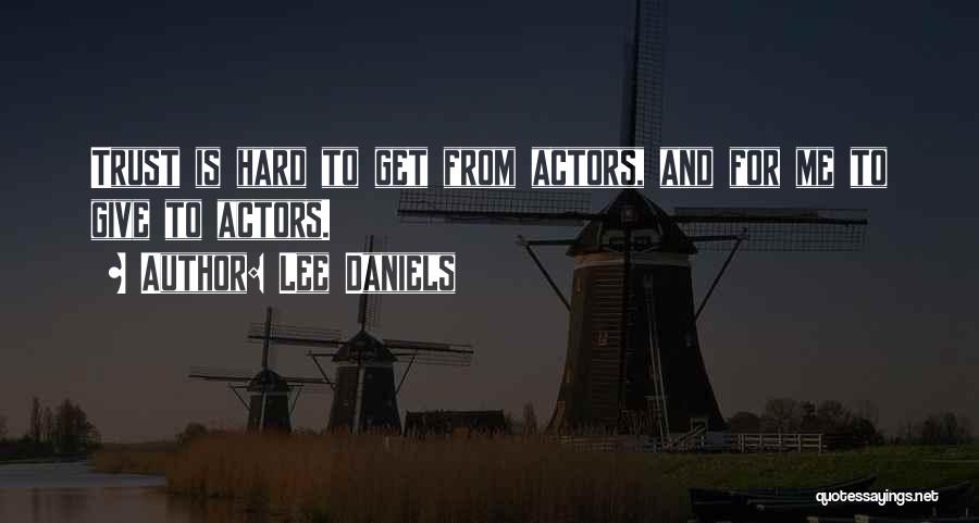 Lee Daniels Quotes: Trust Is Hard To Get From Actors, And For Me To Give To Actors.