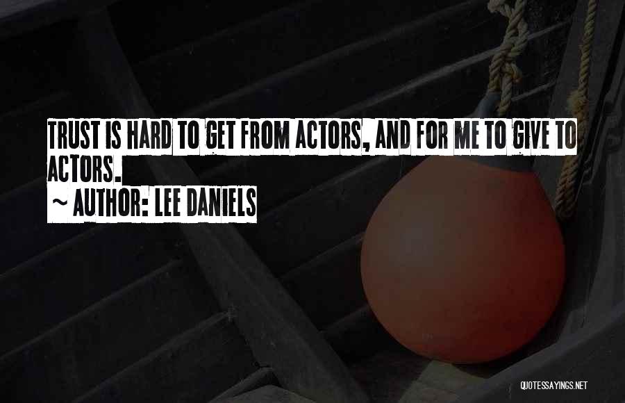 Lee Daniels Quotes: Trust Is Hard To Get From Actors, And For Me To Give To Actors.