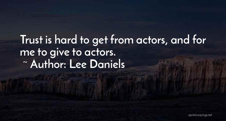 Lee Daniels Quotes: Trust Is Hard To Get From Actors, And For Me To Give To Actors.