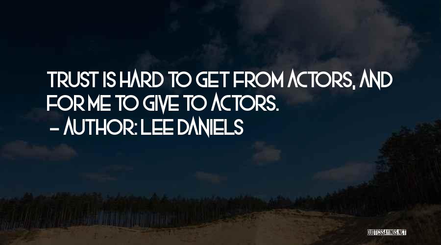 Lee Daniels Quotes: Trust Is Hard To Get From Actors, And For Me To Give To Actors.