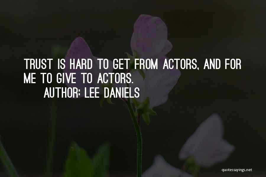 Lee Daniels Quotes: Trust Is Hard To Get From Actors, And For Me To Give To Actors.