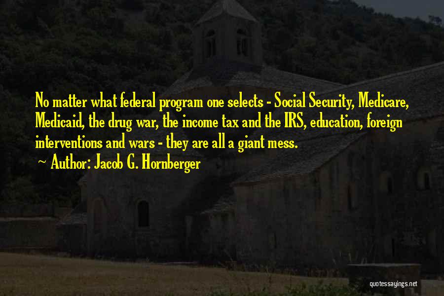 Jacob G. Hornberger Quotes: No Matter What Federal Program One Selects - Social Security, Medicare, Medicaid, The Drug War, The Income Tax And The