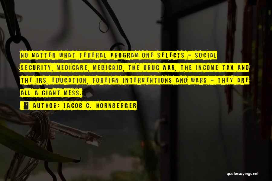 Jacob G. Hornberger Quotes: No Matter What Federal Program One Selects - Social Security, Medicare, Medicaid, The Drug War, The Income Tax And The