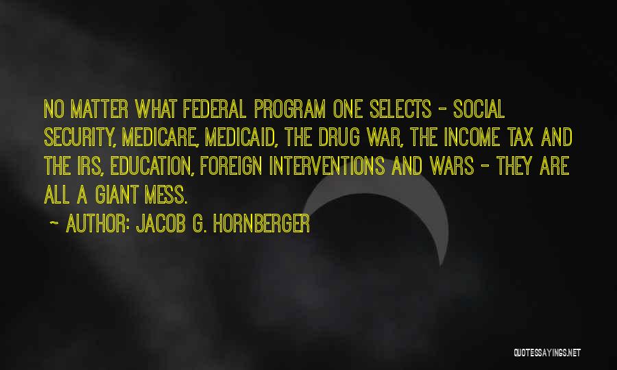 Jacob G. Hornberger Quotes: No Matter What Federal Program One Selects - Social Security, Medicare, Medicaid, The Drug War, The Income Tax And The