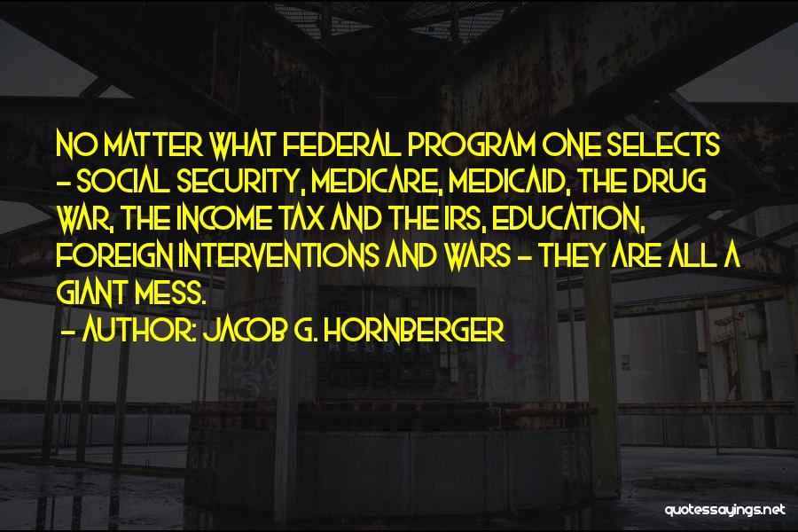 Jacob G. Hornberger Quotes: No Matter What Federal Program One Selects - Social Security, Medicare, Medicaid, The Drug War, The Income Tax And The