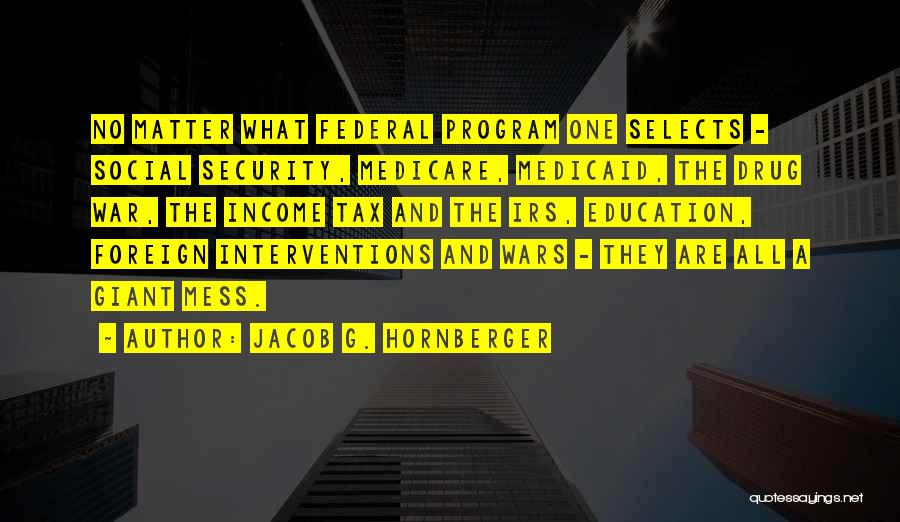 Jacob G. Hornberger Quotes: No Matter What Federal Program One Selects - Social Security, Medicare, Medicaid, The Drug War, The Income Tax And The