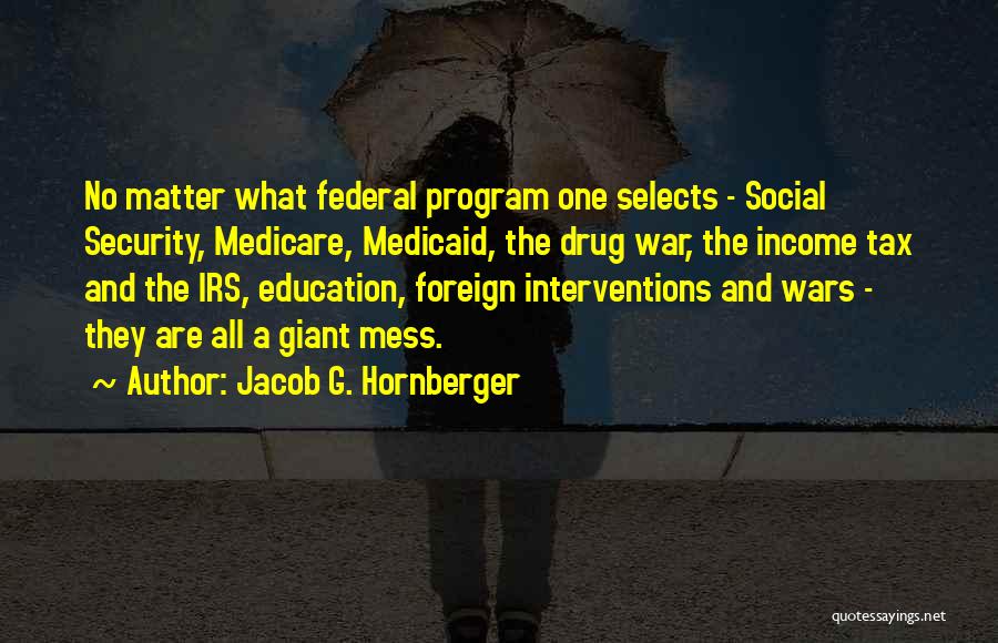 Jacob G. Hornberger Quotes: No Matter What Federal Program One Selects - Social Security, Medicare, Medicaid, The Drug War, The Income Tax And The