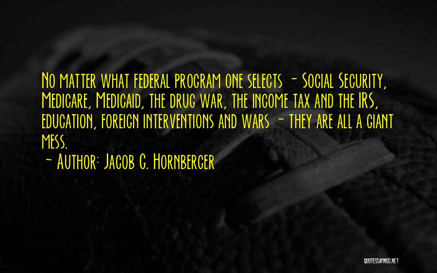 Jacob G. Hornberger Quotes: No Matter What Federal Program One Selects - Social Security, Medicare, Medicaid, The Drug War, The Income Tax And The