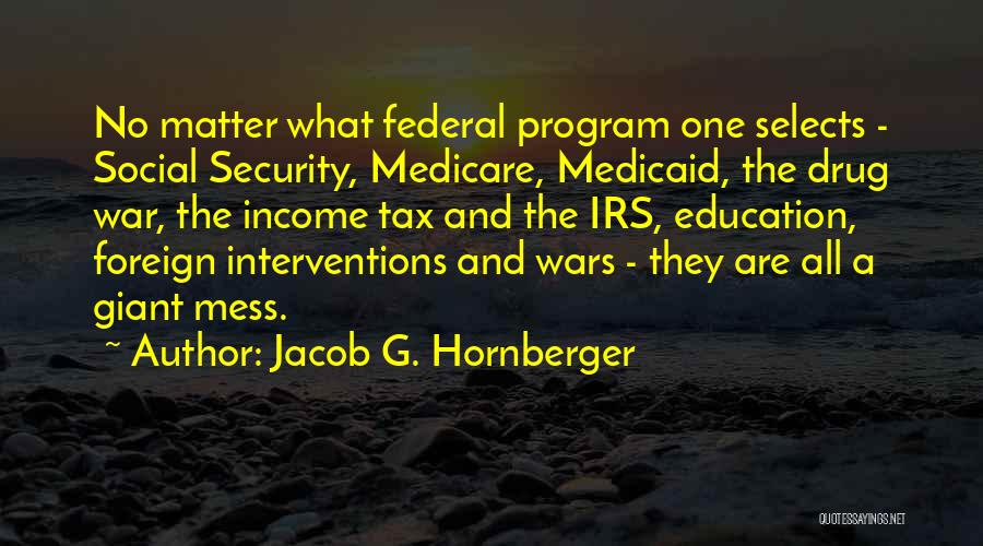 Jacob G. Hornberger Quotes: No Matter What Federal Program One Selects - Social Security, Medicare, Medicaid, The Drug War, The Income Tax And The